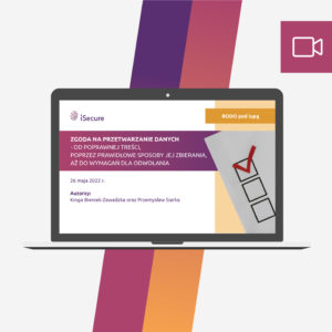(webinar) Zgoda na przetwarzanie danych - od poprawnej treści, poprzez prawidłowe sposoby jej zbierania, aż do wymagań dla odwołania